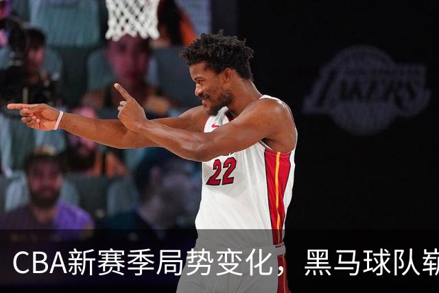 CBA新赛季局势变化，黑马球队崭露头角，超越上海男篮，并压制广东辽宁